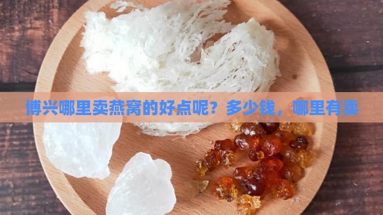 博兴哪里卖燕窝的好点呢？多少钱，哪里有卖