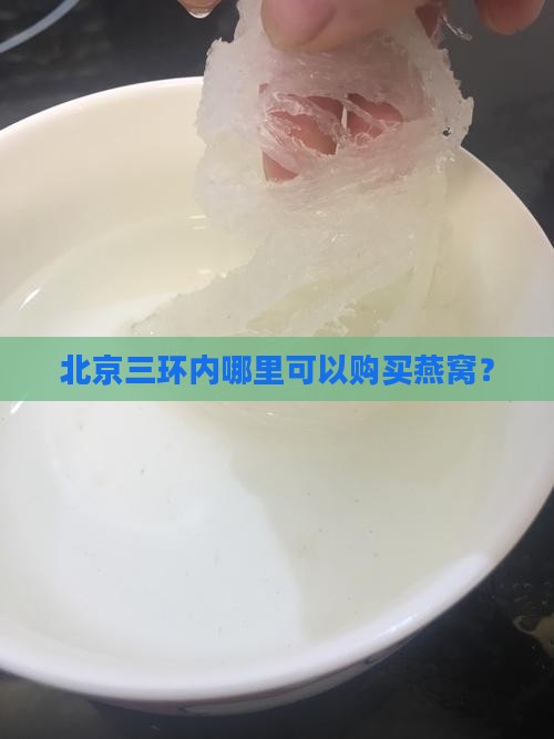 北京三环内哪里可以购买燕窝？