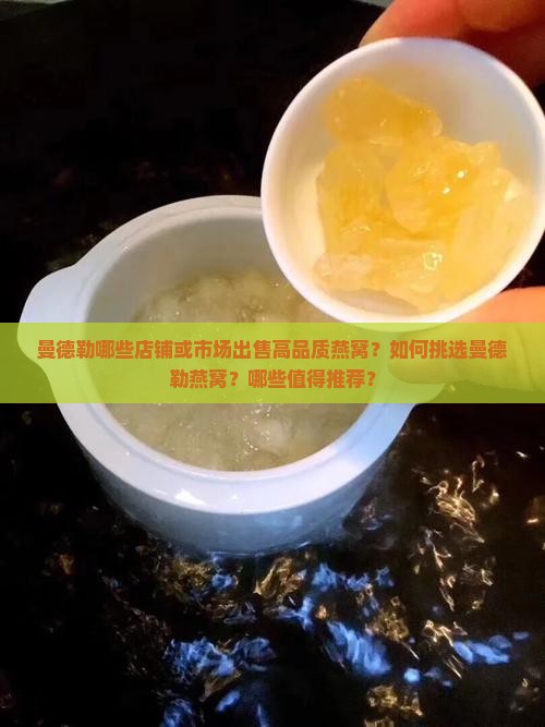 曼德勒哪些店铺或市场出售高品质燕窝？如何挑选曼德勒燕窝？哪些值得推荐？
