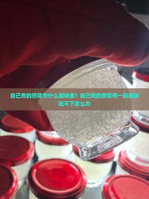 自己煮的燕窝为什么腥味重？自己炖的燕窝有一股腥味吃不下怎么办