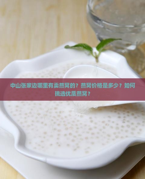 中山张家边哪里有卖燕窝的？燕窝价格是多少？如何挑选优质燕窝？