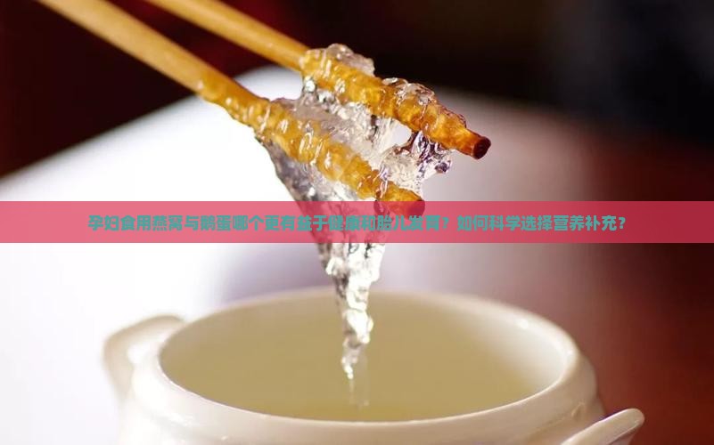 孕妇食用燕窝与鹅蛋哪个更有益于健康和胎儿发育？如何科学选择营养补充？