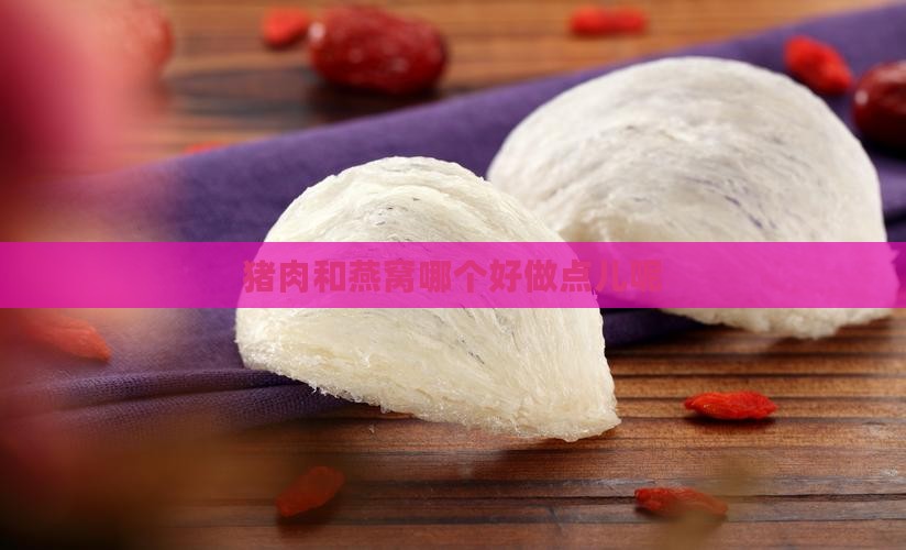 猪肉和燕窝哪个好做点儿呢