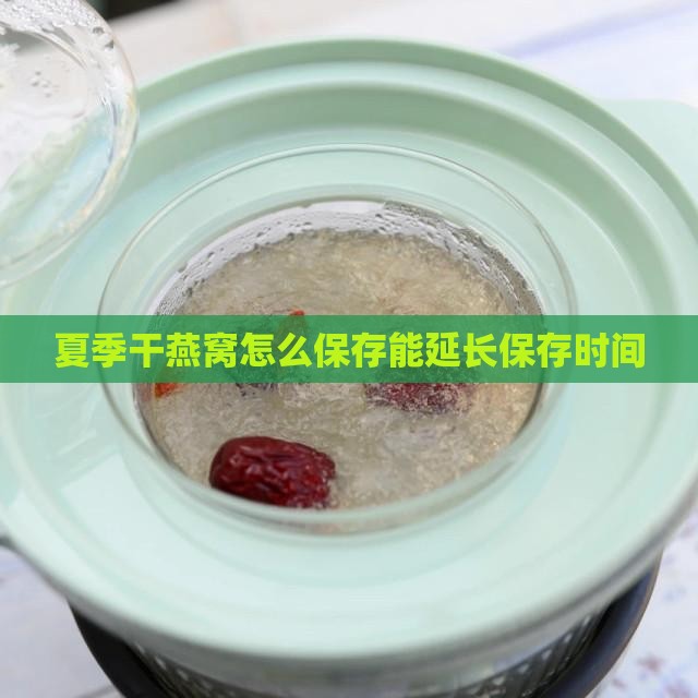 夏季干燕窝怎么保存能延长保存时间