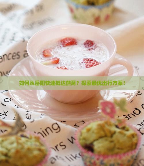 如何从岳阳快速抵达燕窝？探索最优出行方案！