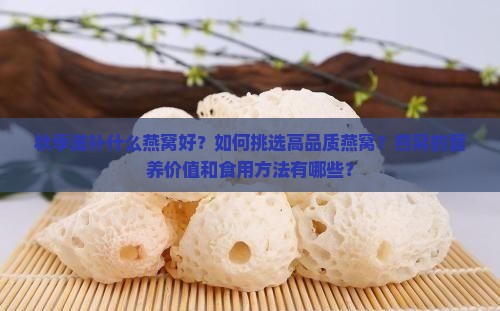 秋季滋补什么燕窝好？如何挑选高品质燕窝？燕窝的营养价值和食用方法有哪些？