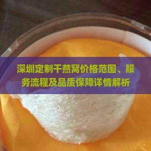 深圳定制干燕窝价格范围、服务流程及品质保障详情解析