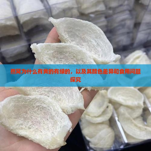 燕窝为什么有黄的有绿的，以及其颜色差异和食用问题探究