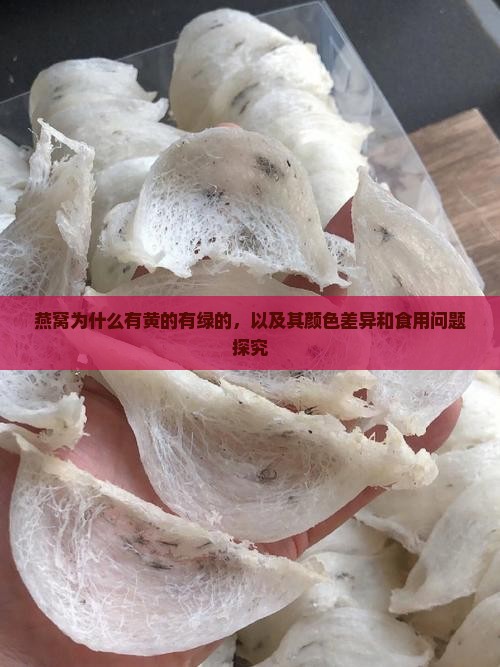 燕窝为什么有黄的有绿的，以及其颜色差异和食用问题探究
