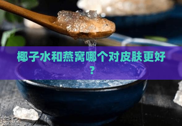 椰子水和燕窝哪个对皮肤更好？