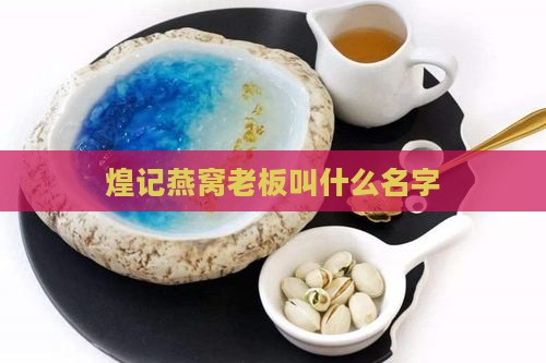 煌记燕窝老板叫什么名字