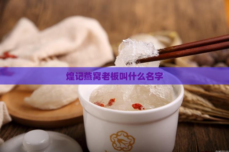 煌记燕窝老板叫什么名字
