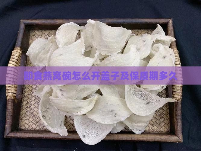 即食燕窝碗怎么开盖子及保质期多久