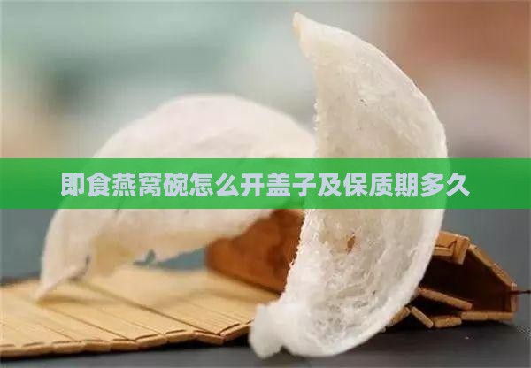 即食燕窝碗怎么开盖子及保质期多久