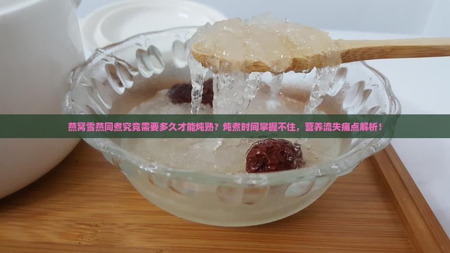 燕窝雪燕同煮究竟需要多久才能炖熟？炖煮时间掌握不住，营养流失痛点解析！