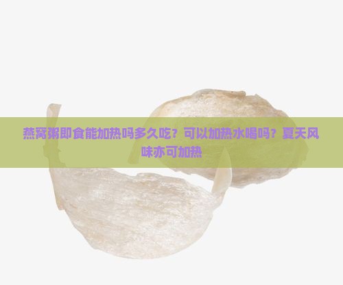 燕窝粥即食能加热吗多久吃？可以加热水喝吗？夏天风味亦可加热
