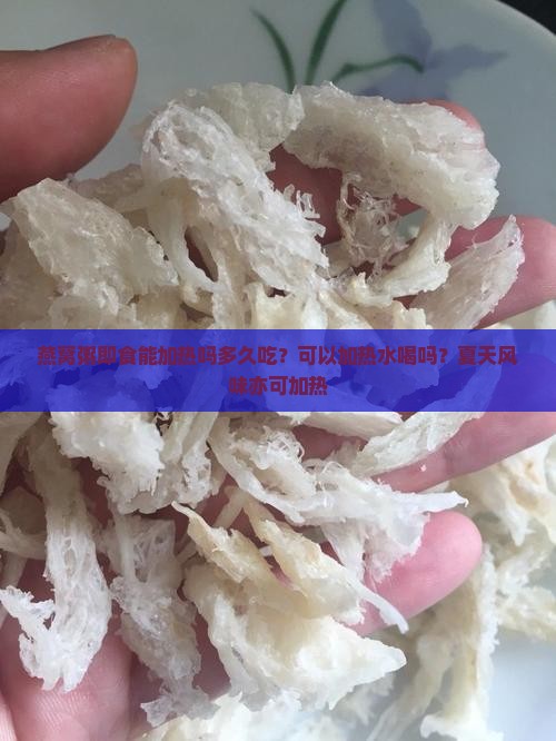 燕窝粥即食能加热吗多久吃？可以加热水喝吗？夏天风味亦可加热