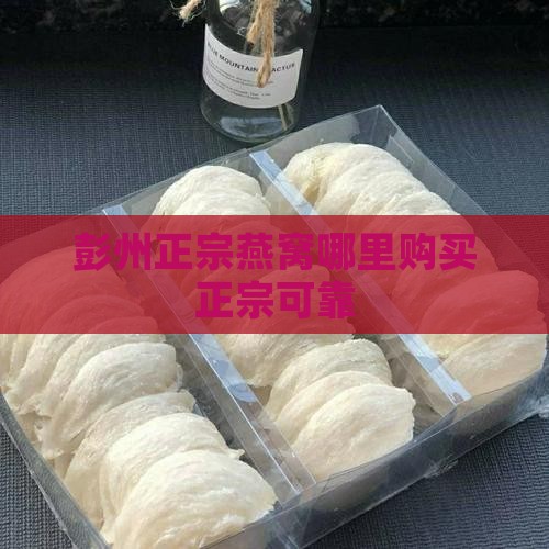 彭州正宗燕窝哪里购买正宗可靠