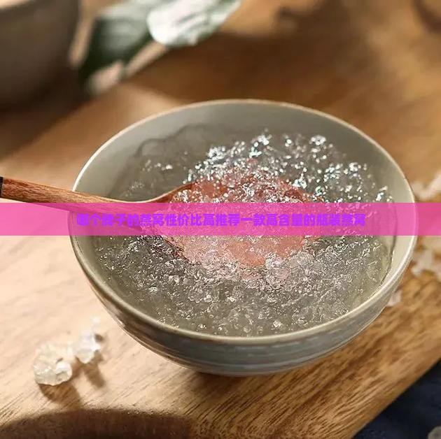 哪个牌子的燕窝性价比高推荐一款高含量的瓶装燕窝