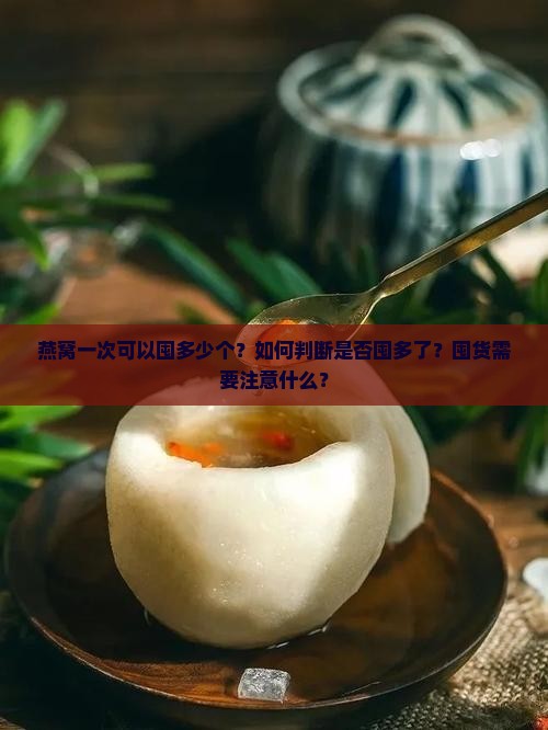 燕窝一次可以囤多少个？如何判断是否囤多了？囤货需要注意什么？