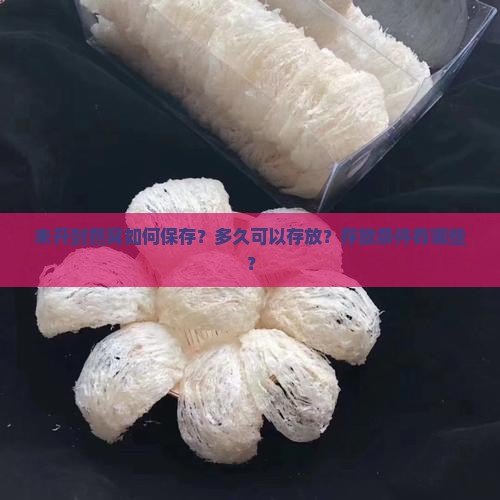 未开封燕窝如何保存？多久可以存放？存放条件有哪些？