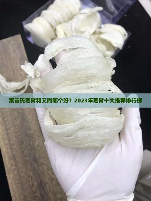 莱富氏燕窝和艾尚哪个好？2023年燕窝十大推荐排行榜