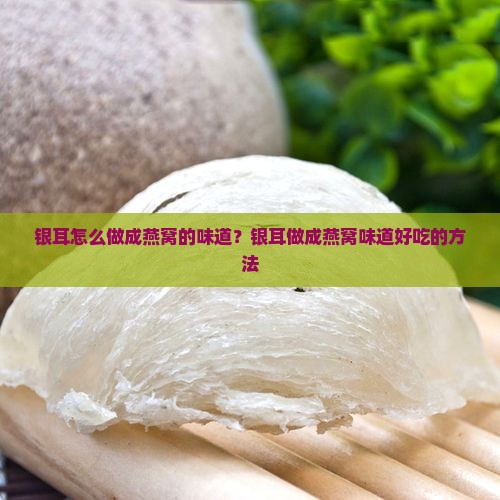 银耳怎么做成燕窝的味道？银耳做成燕窝味道好吃的方法
