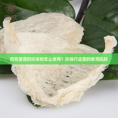 燕窝里面的珍珠粉怎么使用？珍珠打造面的嫩滑肌肤