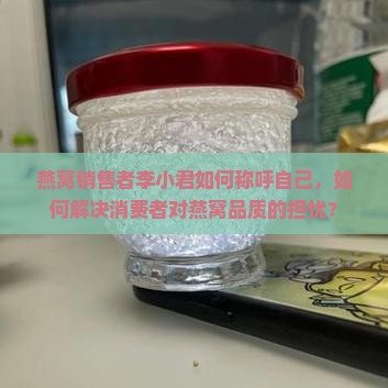燕窝销售者李小君如何称呼自己，如何解决消费者对燕窝品质的担忧？