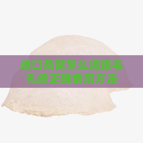 进口燕窝怎么清理毛孔的正确食用方法