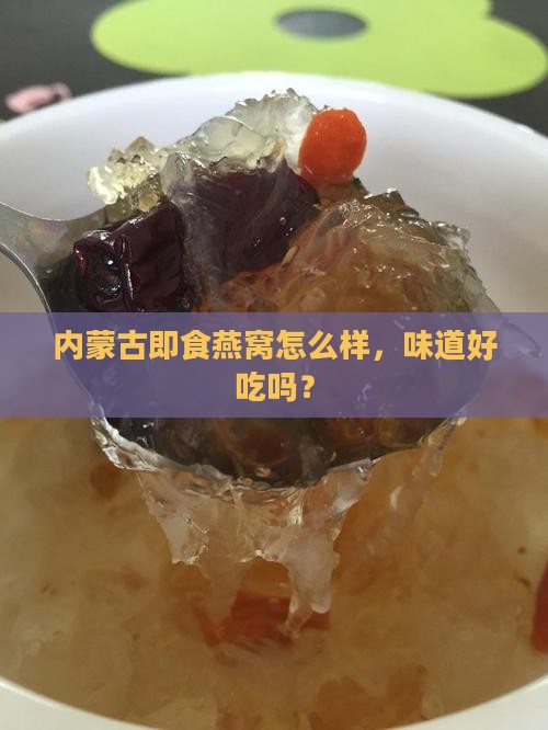 内蒙古即食燕窝怎么样，味道好吃吗？