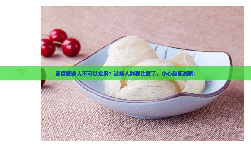 燕窝哪些人不可以食用?这些人群要注意了,小心越吃越糟! 燕窝哪些人不可以食用?这些人群要注意了,小心越吃越糟!