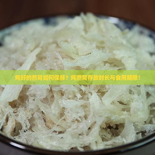 炖好的燕窝如何保鲜？炖燕窝存放时长与食用期限！