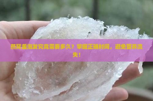 燕窝盏泡发究竟需要多久？掌握正确时间，避免营养流失！