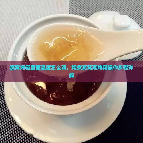 燕窝烤箱里面温度怎么调，炖煮燕窝蒸烤箱操作步骤详解