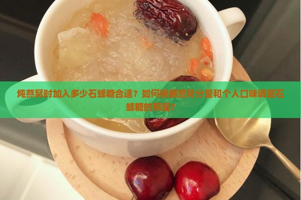炖燕窝时加入多少石蜂糖合适？如何根据燕窝分量和个人口味调整石蜂糖的用量？