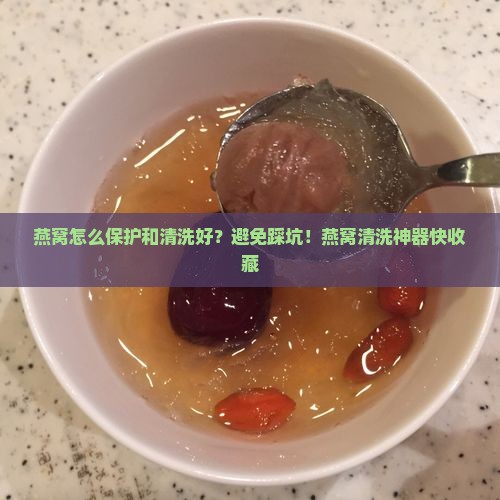燕窝怎么保护和清洗好？避免踩坑！燕窝清洗神器快收藏