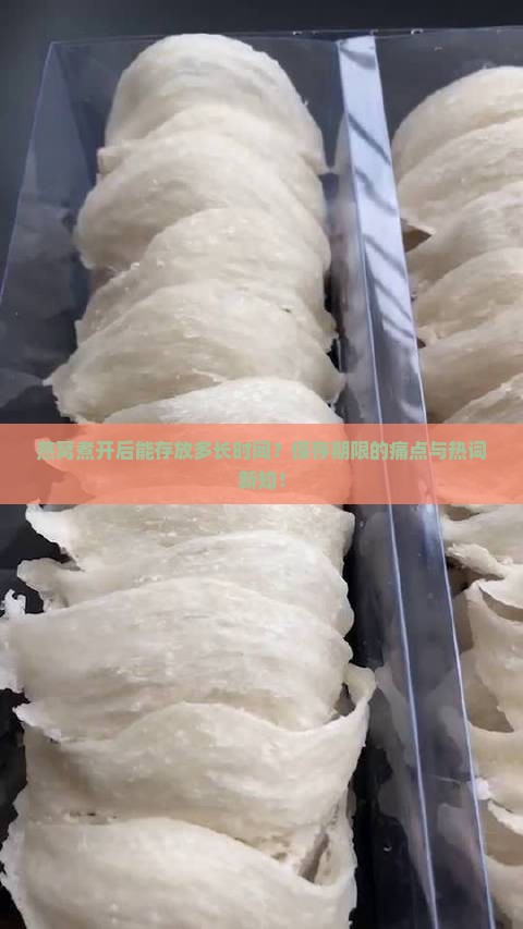 燕窝煮开后能存放多长时间？保存期限的痛点与热词新知！