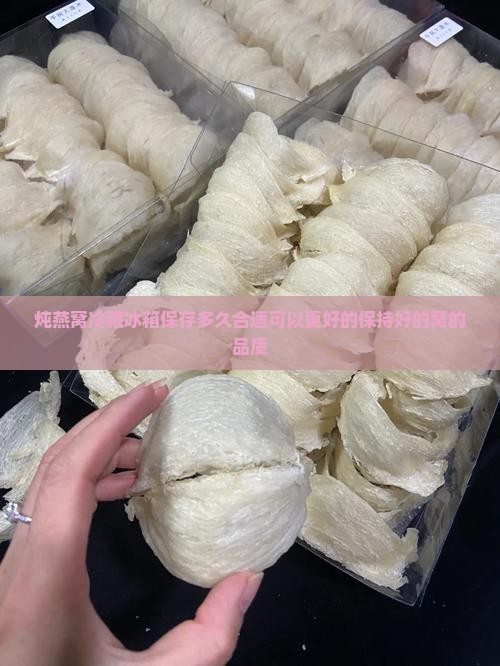 炖燕窝冷藏冰箱保存多久合适可以更好的保持好的窝的品质