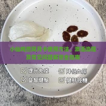 小仙炖燕窝月卡使用方法、激活流程及常见问题解答全指南
