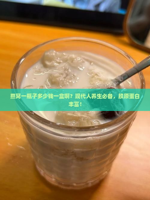 燕窝一瓶子多少钱一盒啊？现代人养生必备，胶原蛋白丰富！
