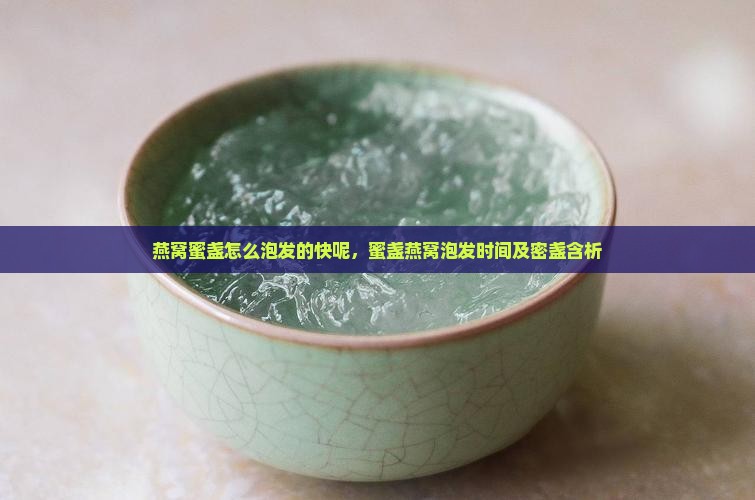 燕窝蜜盏怎么泡发的快呢，蜜盏燕窝泡发时间及密盏含析