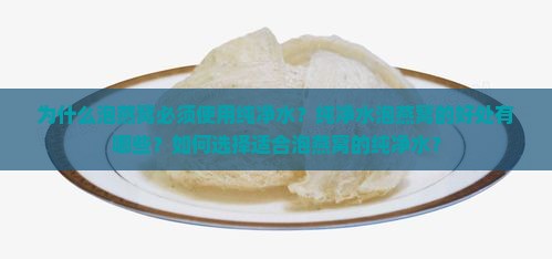 为什么泡燕窝必须使用纯净水？纯净水泡燕窝的好处有哪些？如何选择适合泡燕窝的纯净水？