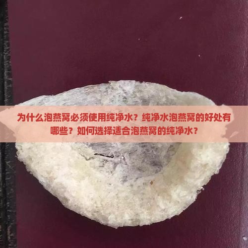 为什么泡燕窝必须使用纯净水？纯净水泡燕窝的好处有哪些？如何选择适合泡燕窝的纯净水？