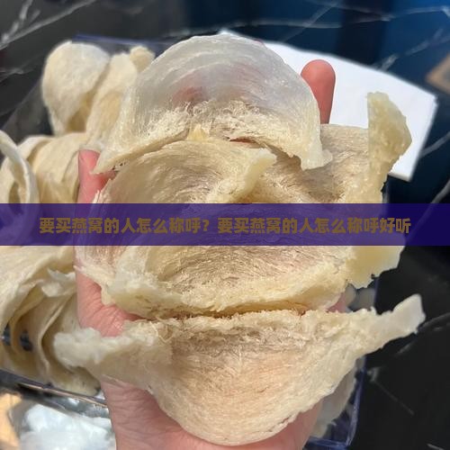 要买燕窝的人怎么称呼？要买燕窝的人怎么称呼好听