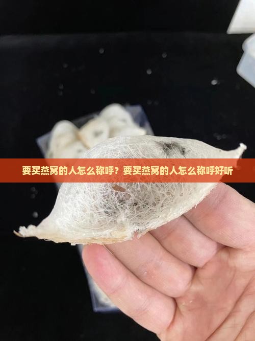 要买燕窝的人怎么称呼？要买燕窝的人怎么称呼好听