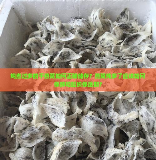 炖煮过多的干燕窝如何正确储存？燕窝炖多了应该如何保鲜和延长保质期？