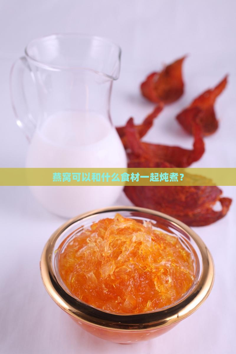 燕窝可以和什么食材一起炖煮？