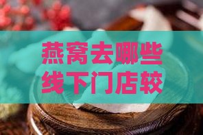燕窝去哪些线下门店较好？