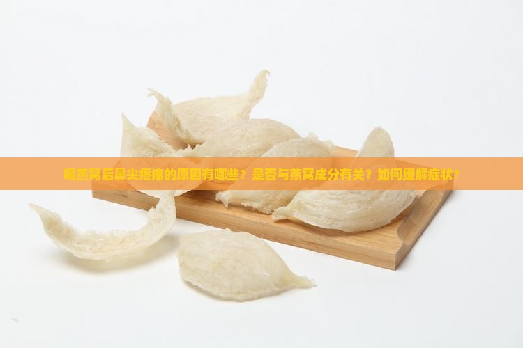 喝燕窝后鼻尖疼痛的原因有哪些？是否与燕窝成分有关？如何缓解症状？